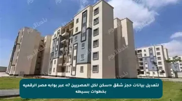 لتعديل بيانات حجز شقق «سكن لكل المصريين 7» عبر بوابة مصر الرقمية بخطوات بسيطة